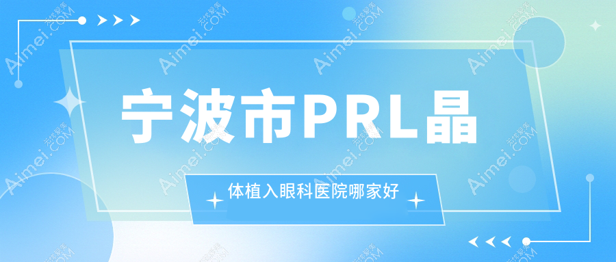 宁波市PRL晶体植入眼科医院哪家好?宁波市瑞士ICL晶体植入建议太学眼科、悦亮
