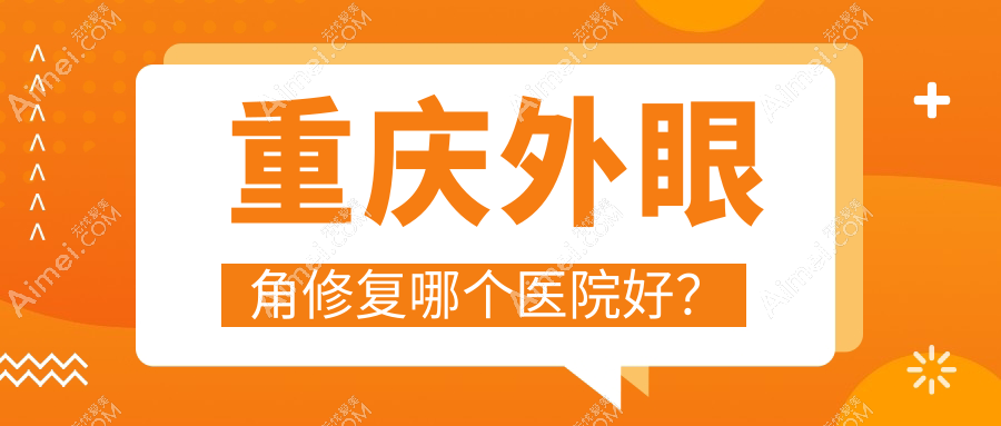 重庆外眼角修复哪个医院好?技术声誉相对比:光博士|军科疤痕科|联合丽格等10家