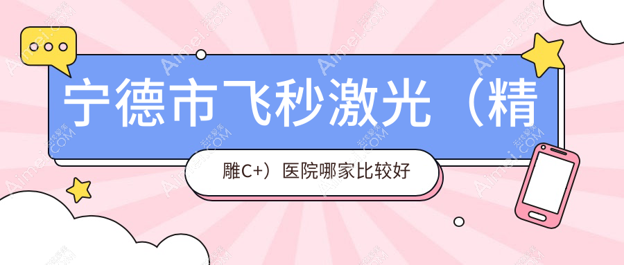 宁德市飞秒激光(微雕C+)医院哪家比较好 宁德市飞秒激光(微雕C+)医院哪家比较好