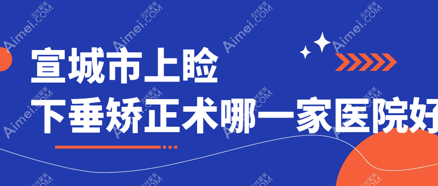 宣城市上睑下垂矫正术哪一家医院好?眼科医院、人气测评收费价格表预览!