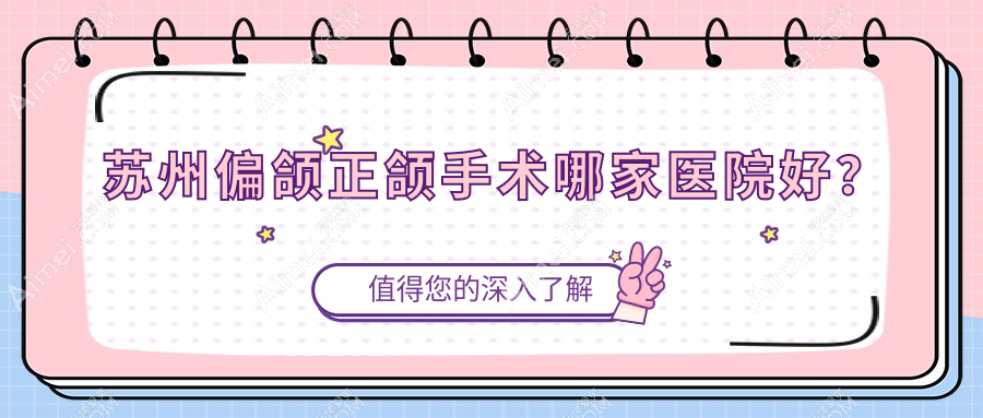 苏州偏颌正颌手术哪家医院好?苏州偏颌正颌手术的医院有常熟怡然/太仓摩尔医院