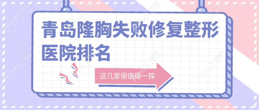 青岛隆胸失败修复哪家医院较好?人气排行前十,诺美德等声誉上榜