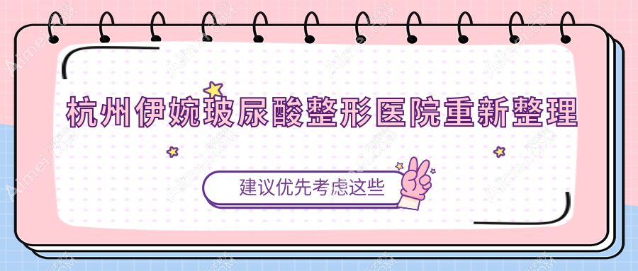 杭州伊婉玻尿酸整形医院重新整理前十评价,搜集整理当地这十家被各位推崇