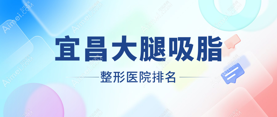 宜昌大腿吸脂好的医院排名:大腿吸脂好的正规医院除了蕾蒂还有这五家