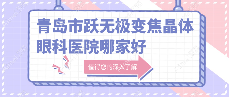 青岛市跃无极变焦晶体哪家好?推荐青岛市跃无极变焦晶体好口碑还正规的医院