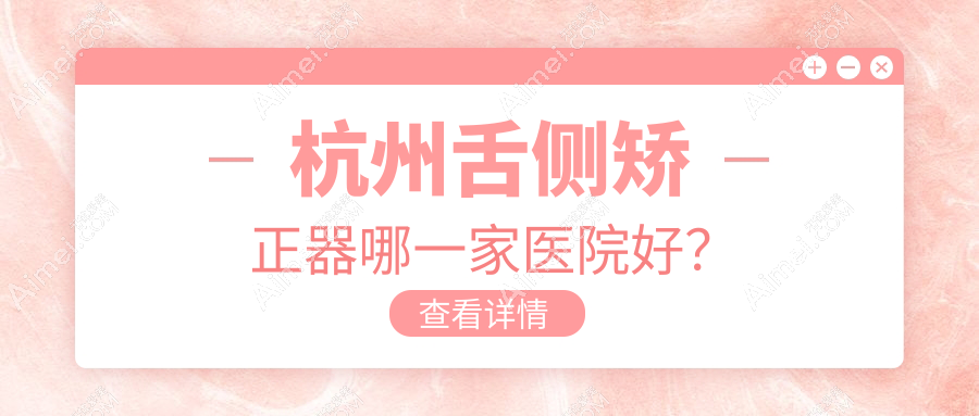 杭州舌侧矫正器哪一家医院好? 杭州舌侧矫正器哪一家医院好?