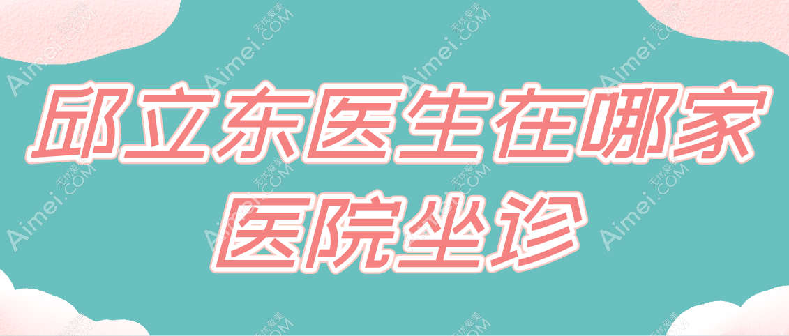 邱立东医生在哪家医院坐诊 邱立东医生在哪家医院坐诊