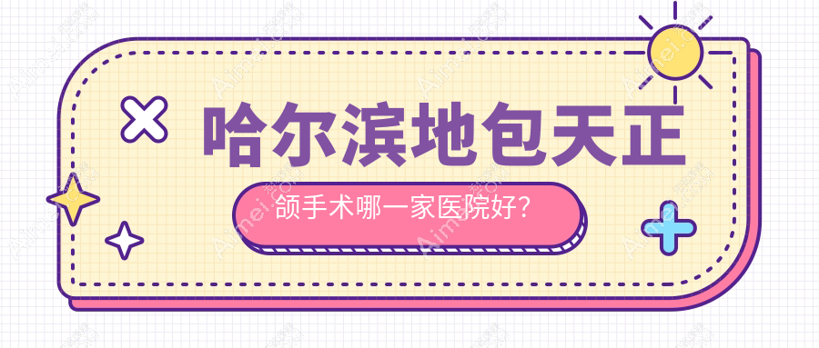 哈尔滨地包天正颌手术哪一家医院好?排名前十医院有天美尚/悦牙