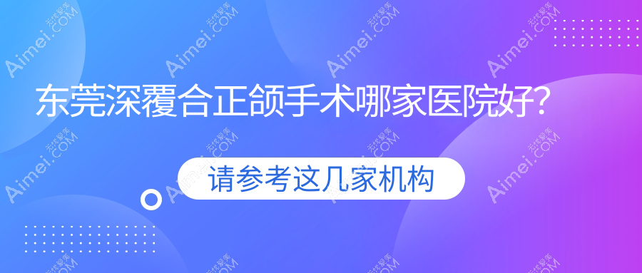 东莞深覆合正颌手术哪家医院好？东莞深覆合正颌手术的医院有国贸牙科/六杏