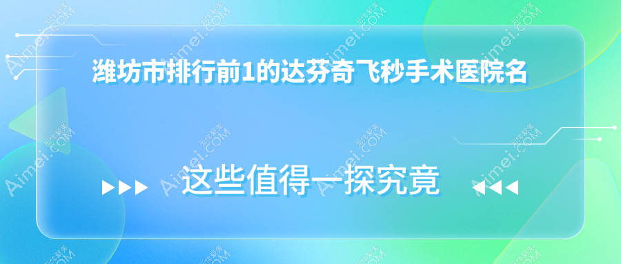 潍坊市排行前1的达芬奇飞秒手术医院名单发布 潍坊市排行前1的达芬奇飞秒手术医院名单发布