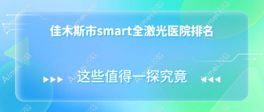 佳木斯市smart全激光正规的医院:省爱视||排名前一