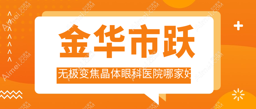 金华市跃无极变焦晶体眼科医院哪家好?金华市建议爱尔、