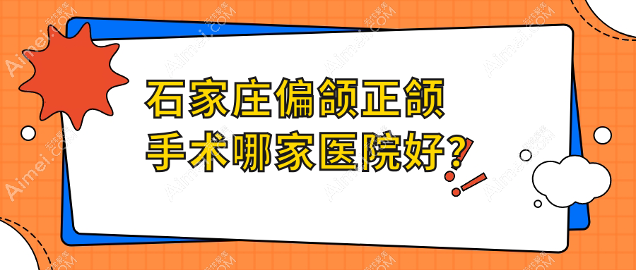 石家庄偏颌正颌手术哪家医院好?排名前十医院有曼迪/藁城德伦医院
