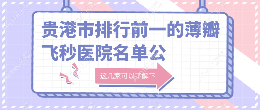 贵港市排行前一的薄瓣飞秒医院名单公开(推荐贵港市薄瓣飞秒比较好的一家医院)