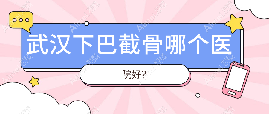 武汉下巴截骨哪个医院好?甄选十家当地硬实力比较高的整形机构