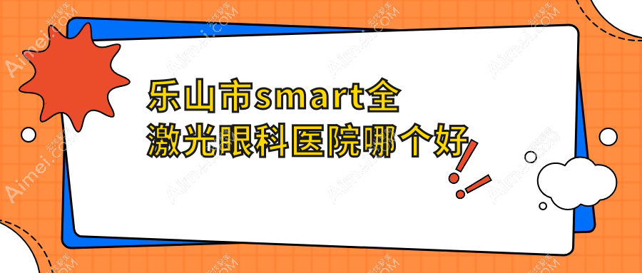 乐山市smart全激光眼科医院哪个好 乐山市smart全激光眼科医院哪个好
