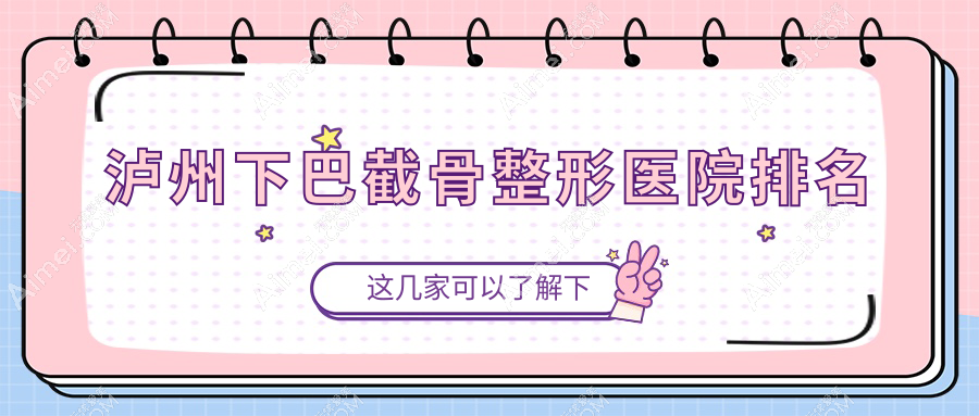 泸州下巴截骨哪家医院较好?人气排行前五,韩美等声誉上榜