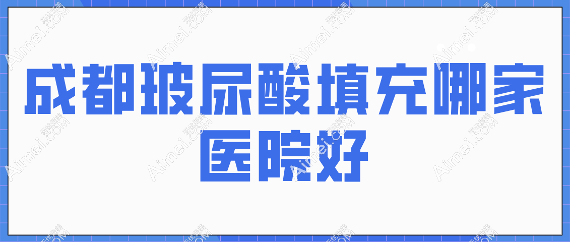 成都玻尿酸填充哪家医院好?排名前十集中在锦江区/武侯区/青羊区