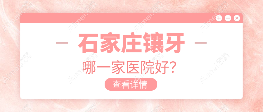 石家庄镶牙哪一家医院好?石家庄牙齿缺损修复/全瓷牙可选这几家