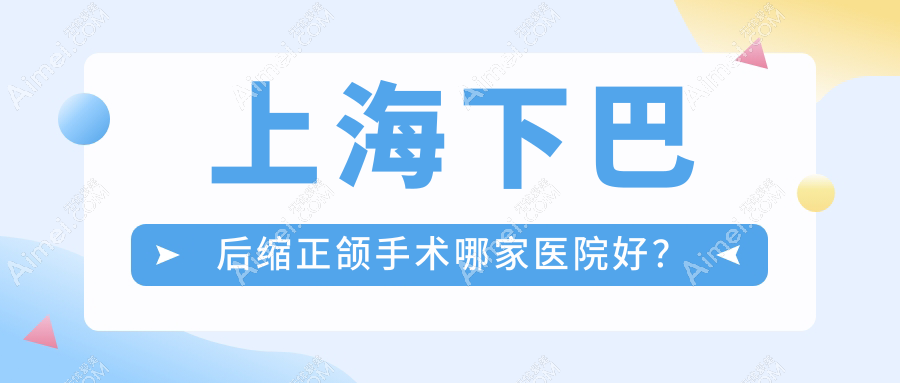 上海下巴后缩正颌手术哪家医院好?上海下巴后缩正颌手术的医院有星迈/华尔康贝佳