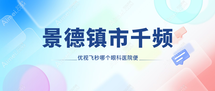 景德镇市千频优视飞秒哪个医院便宜又好?爱尔眼科|好还不贵