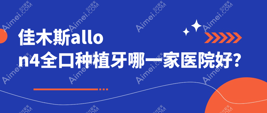 佳木斯allon4全口种植牙哪一家医院好? 佳木斯allon4全口种植牙哪一家医院好?