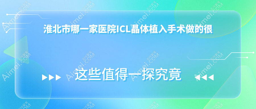 淮北市哪一家医院ICL晶体植入手术做的很不错?新版淮北市ICL晶体植入排名榜TOP一医院出炉
