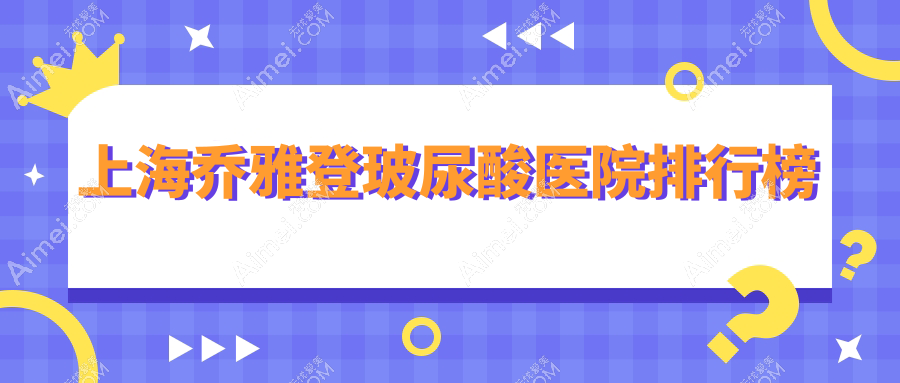 上海乔雅登玻尿酸医院排行榜收费表总览!公办、私立都有
