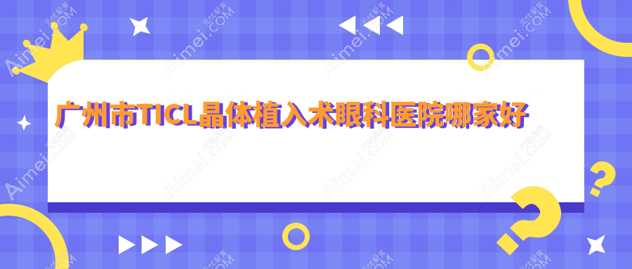 广州市TICL晶体植入术眼科医院哪家好?广州市推荐视献眼科/英华