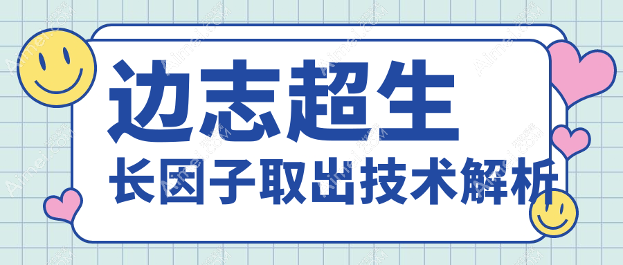 边志超生长因子取出技术解析 边志超生长因子取出技术解析