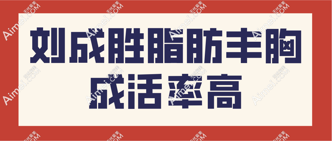刘成胜脂肪丰胸成活率高吗 刘成胜脂肪丰胸成活率高吗
