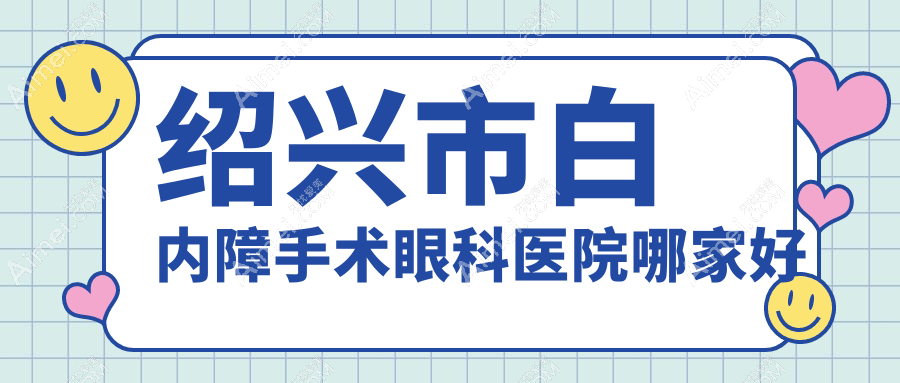 绍兴市白内障手术哪家好?绍兴市推荐爱尔眼科、、