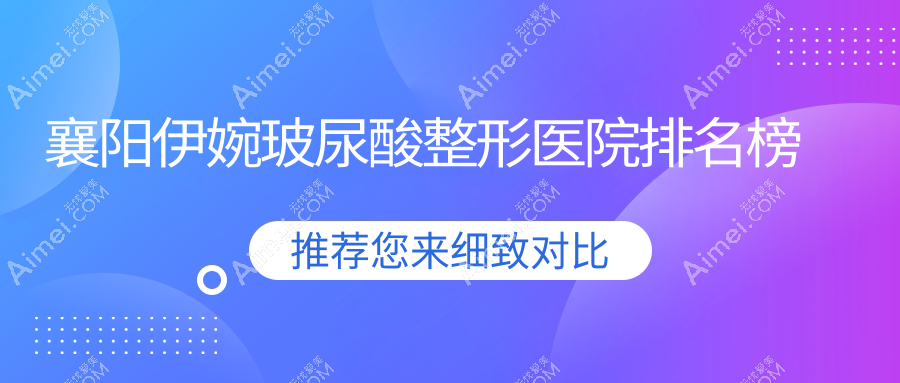 襄阳伊婉玻尿酸整形医院排名榜 襄阳伊婉玻尿酸整形医院排名榜