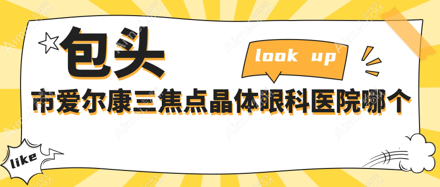 包头市爱尔康三焦点晶体医院哪个好?致亮、,另附价格表