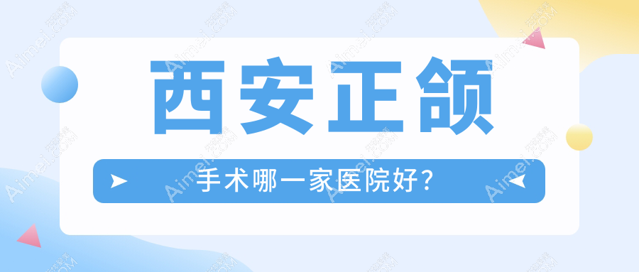 西安正颌手术哪一家医院好?西安双颌前突正颌手术/深覆盖正颌手术选择这几个