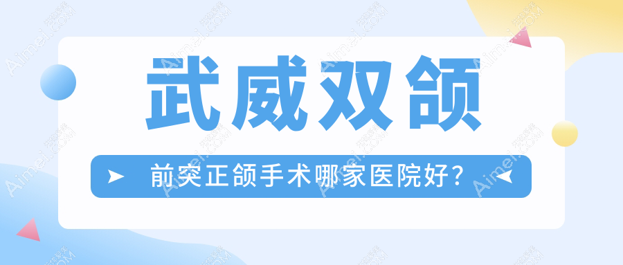 武威双颌前突正颌手术哪家医院好?武威双颌前突正颌手术的医院有金昌市金典/金昌赵丽娜