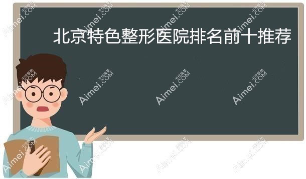 北京特色整形医院排名前十推荐 北京特色整形医院排名前十推荐