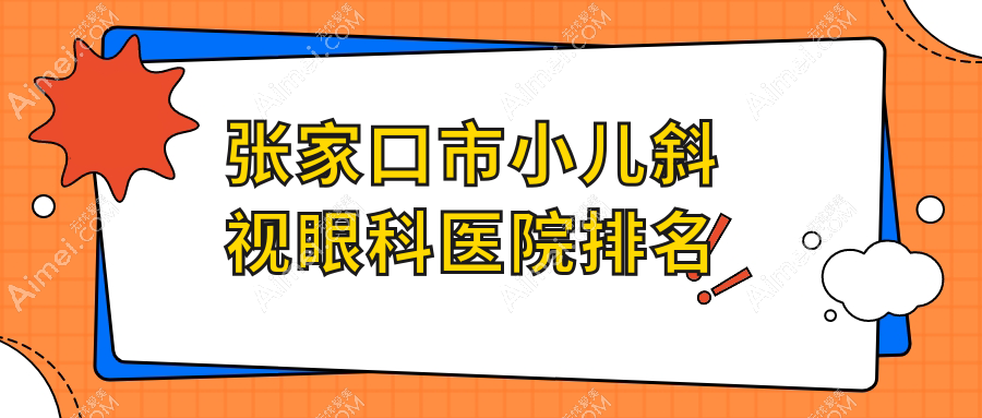 张家口市小儿斜视眼科医院排名 张家口市小儿斜视眼科医院排名