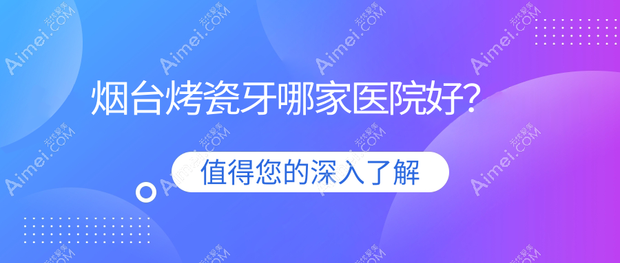 烟台烤瓷牙哪家医院好? 烟台烤瓷牙哪家医院好?
