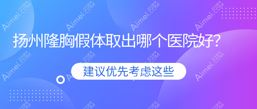 扬州隆胸假体取出哪个医院好?精挑五家本地技术比较高的整形机构