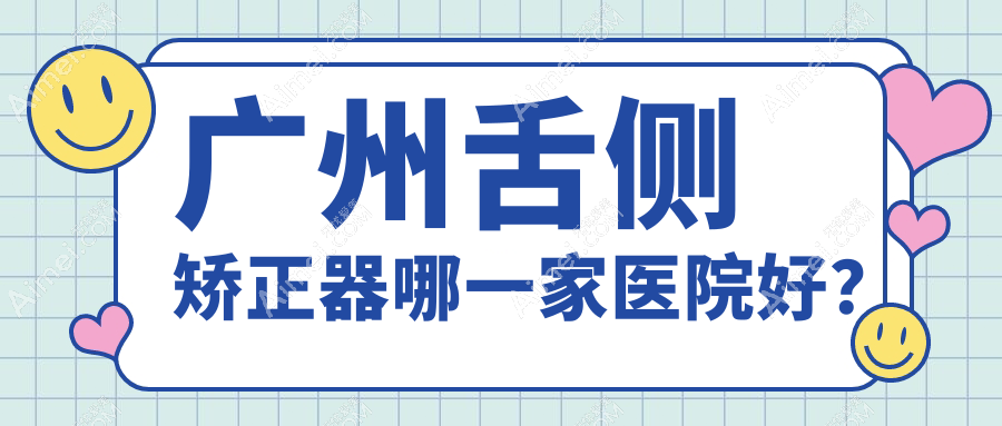 广州舌侧矫正器哪一家医院好?排名前十医院有盛康/康齿美从化分部