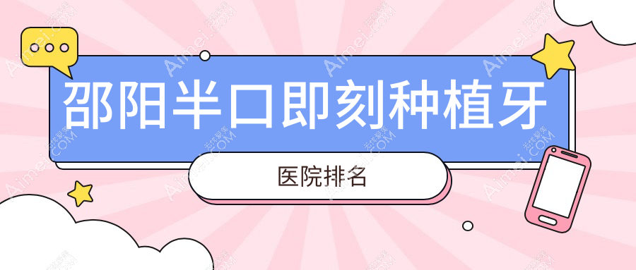 邵阳半口即刻种植牙医院排名 邵阳半口即刻种植牙医院排名
