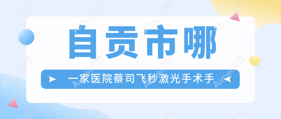 自贡市哪一家医院蔡司飞秒激光手术手术做的好? 自贡市哪一家医院蔡司飞秒激光手术手术做的好?