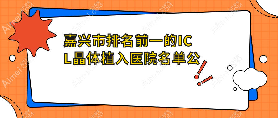 嘉兴市排名前一的ICL晶体植入医院名单公布 嘉兴市排名前一的ICL晶体植入医院名单公布