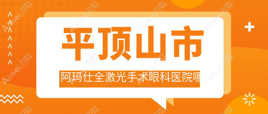 平顶山市阿玛仕全激光手术眼科医院哪家好?平顶山市建议眼科、
