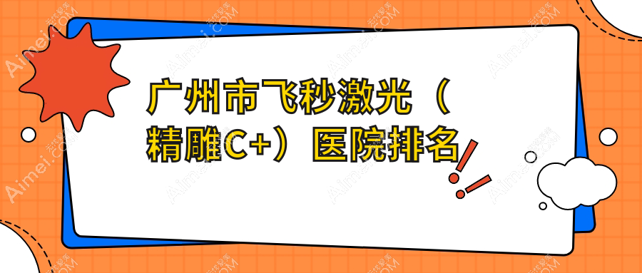 广州市飞秒激光(精雕C+)医院排名价格表预览!公办、私立都有