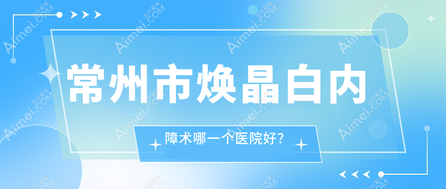 常州市焕晶白内障术哪一个医院好? 常州市焕晶白内障术哪一个医院好?