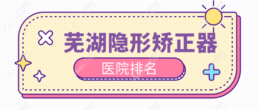 芜湖隐形矫正器医院排名芜湖隐形矫正器高增辉好还便宜