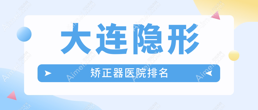 大连隐形矫正器医院排名 大连隐形矫正器医院排名