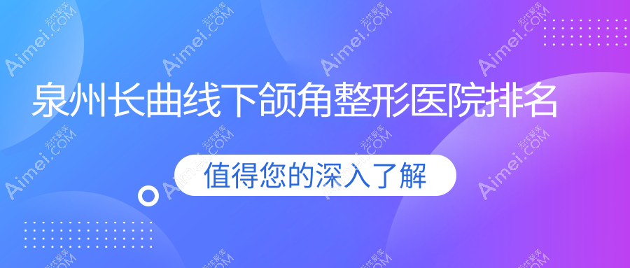泉州长曲线下颌角医院排名榜:轮廓三件套/磨骨失败修复和深覆颌矫正医院推荐